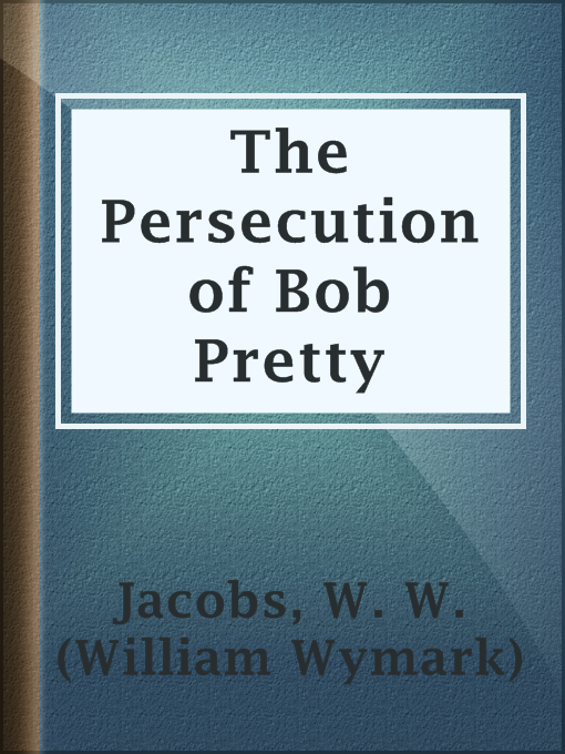 Title details for The Persecution of Bob Pretty by W. W. (William Wymark) Jacobs - Available